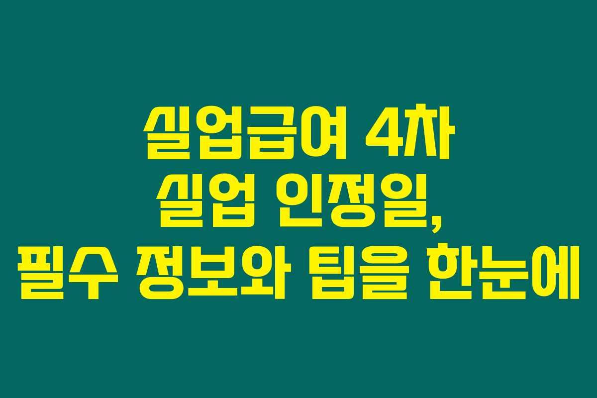 실업급여 4차 실업 인정일, 필수 정보와 팁을 한눈에