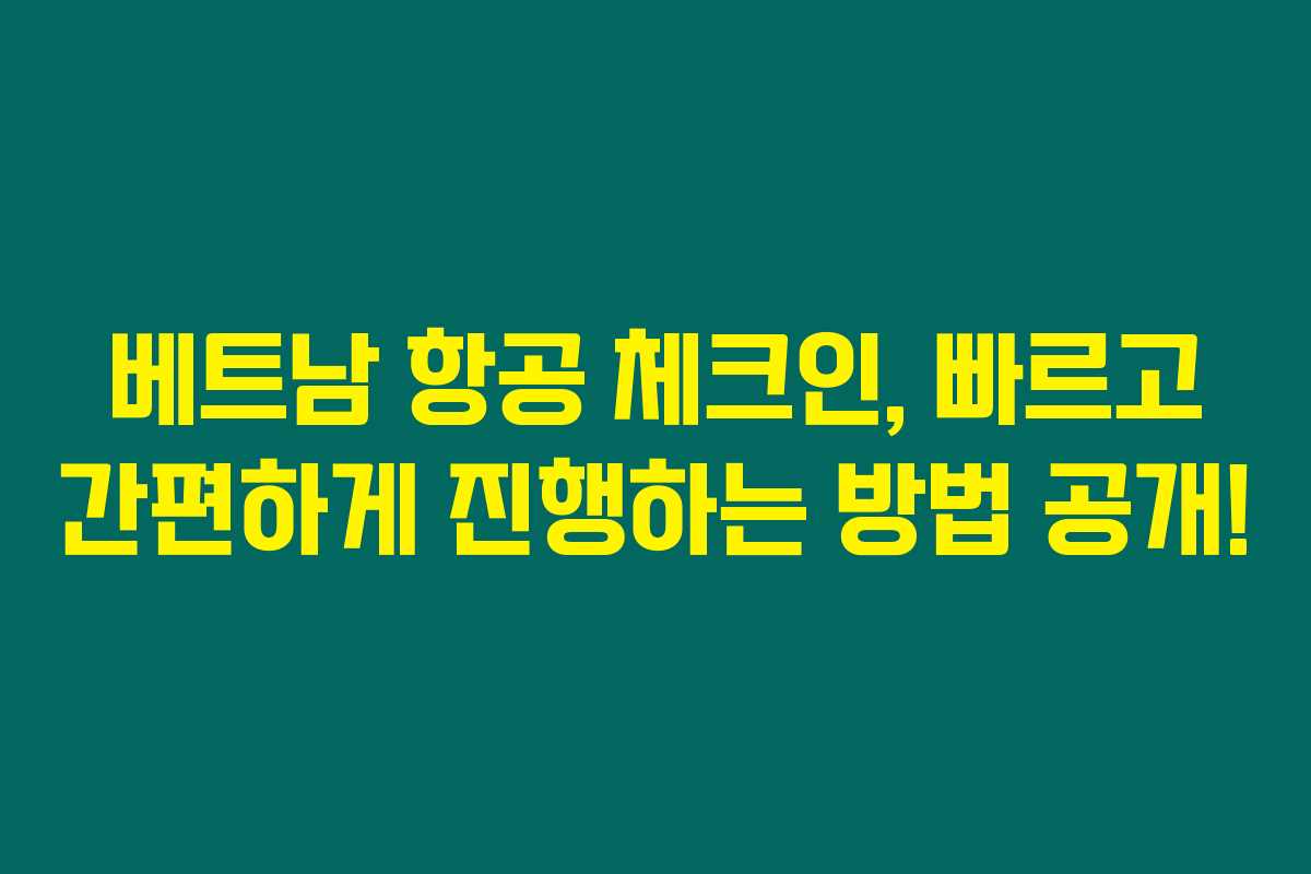 베트남 항공 체크인, 빠르고 간편하게 진행하는 방법 공개!