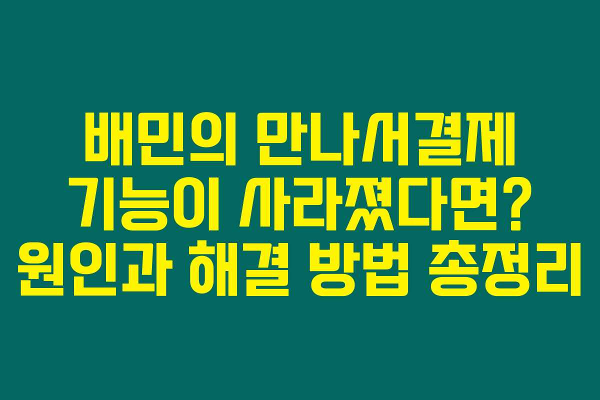 배민의 만나서결제 기능이 사라졌다면? 원인과 해결 방법 총정리