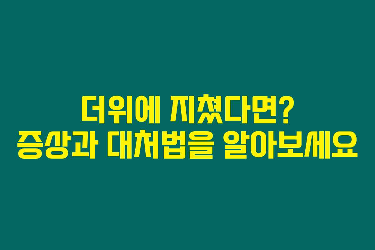 더위에 지쳤다면? 증상과 대처법을 알아보세요 더위에 지쳤다면? 증상과 대처법을 알아보세요