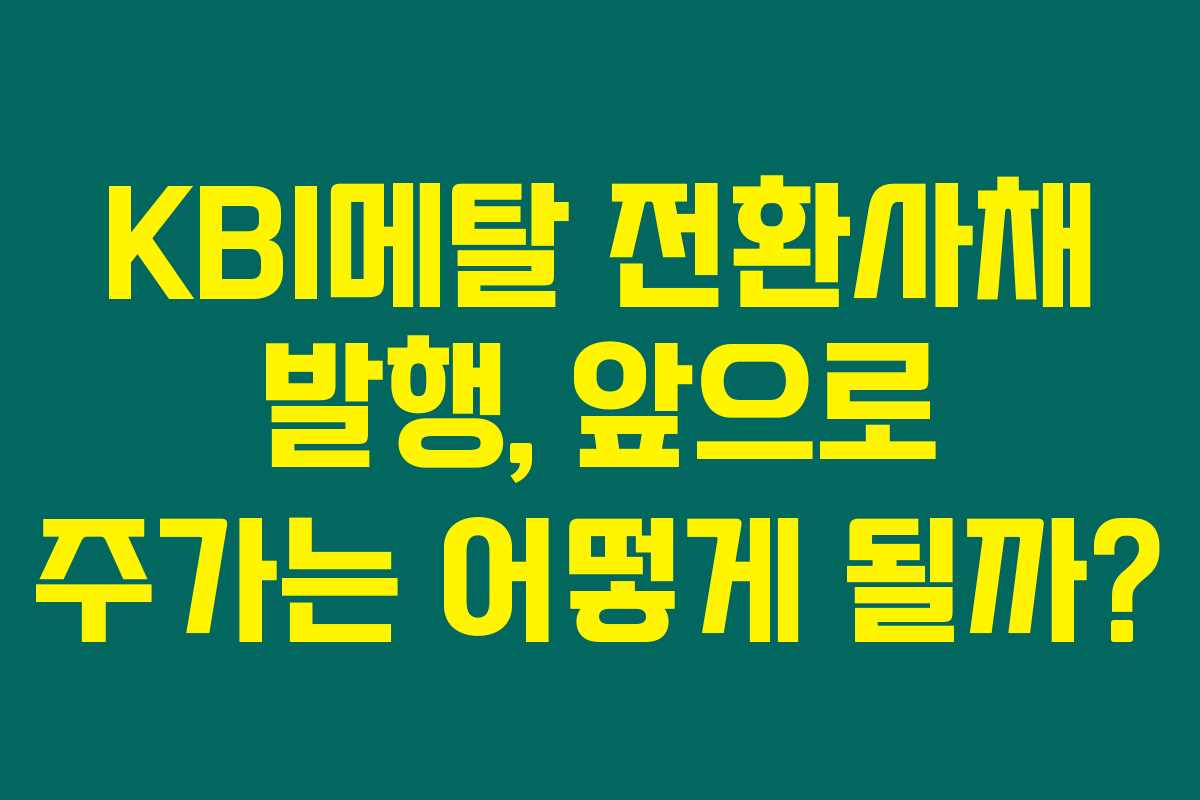 KBI메탈 전환사채 발행, 앞으로 주가는 어떻게 될까?