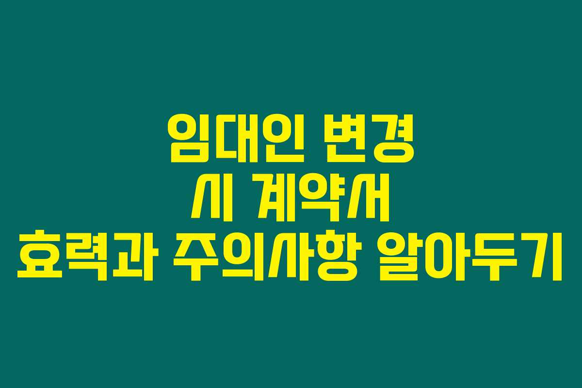 임대인 변경 시 계약서 효력과 주의사항 알아두기