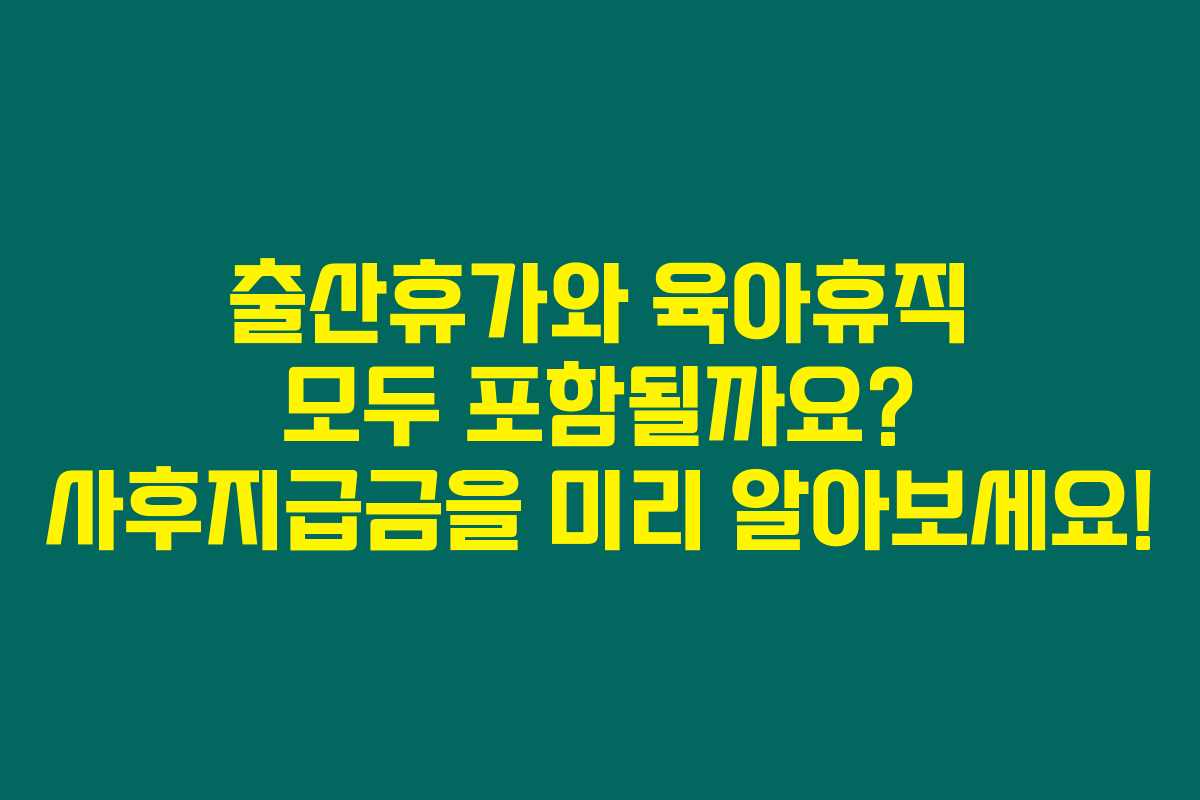 출산휴가와 육아휴직 모두 포함될까요? 사후지급금을 미리 알아보세요! 출산휴가와 육아휴직 모두 포함될까요? 사후지급금을 미리 알아보세요!
