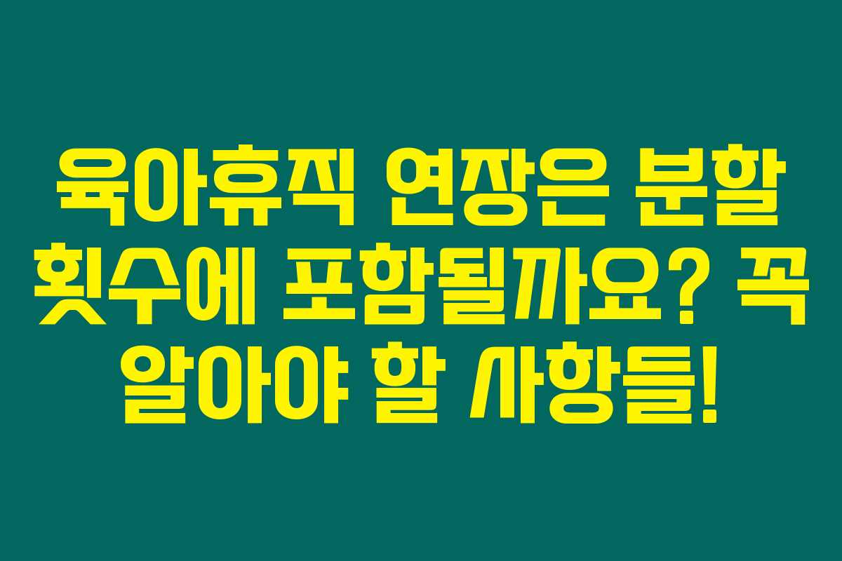 육아휴직 연장은 분할 횟수에 포함될까요? 꼭 알아야 할 사항들! 육아휴직 연장은 분할 횟수에 포함될까요? 꼭 알아야 할 사항들!