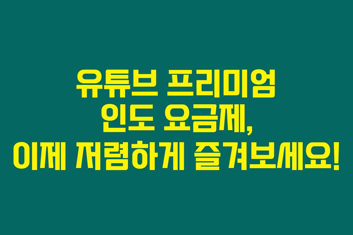 유튜브 프리미엄 인도 요금제, 이제 저렴하게 즐겨보세요!