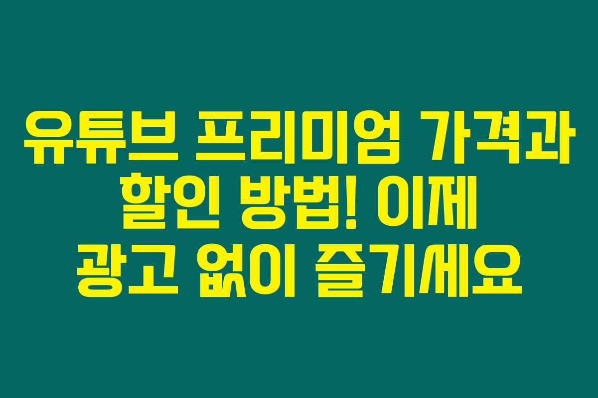 유튜브 프리미엄 가격과 할인 방법! 이제 광고 없이 즐기세요