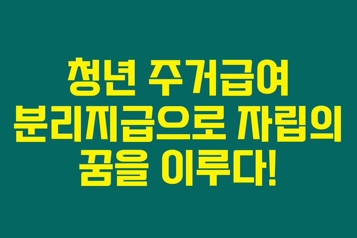 청년 주거급여 분리지급으로 자립의 꿈을 이루다!