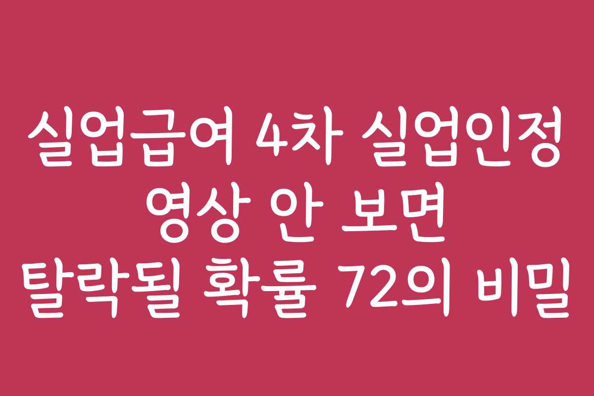 실업급여 4차 실업인정 영상 안 보면 탈락될 확률 72의 비밀 실업급여 4차 실업인정 영상 안 보면 탈락될 확률 72의 비밀
