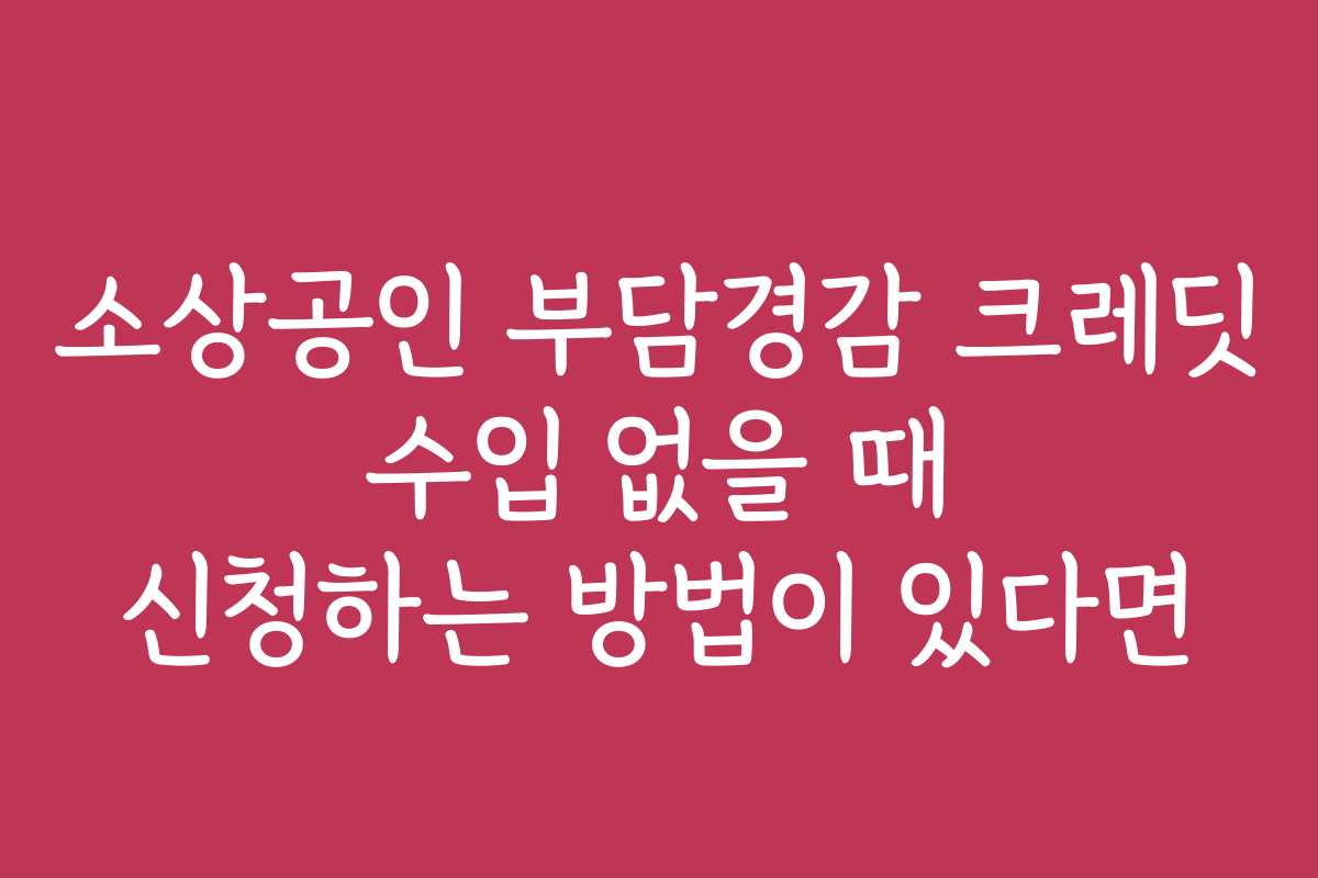 소상공인 부담경감 크레딧 수입 없을 때 신청하는 방법이 있다면