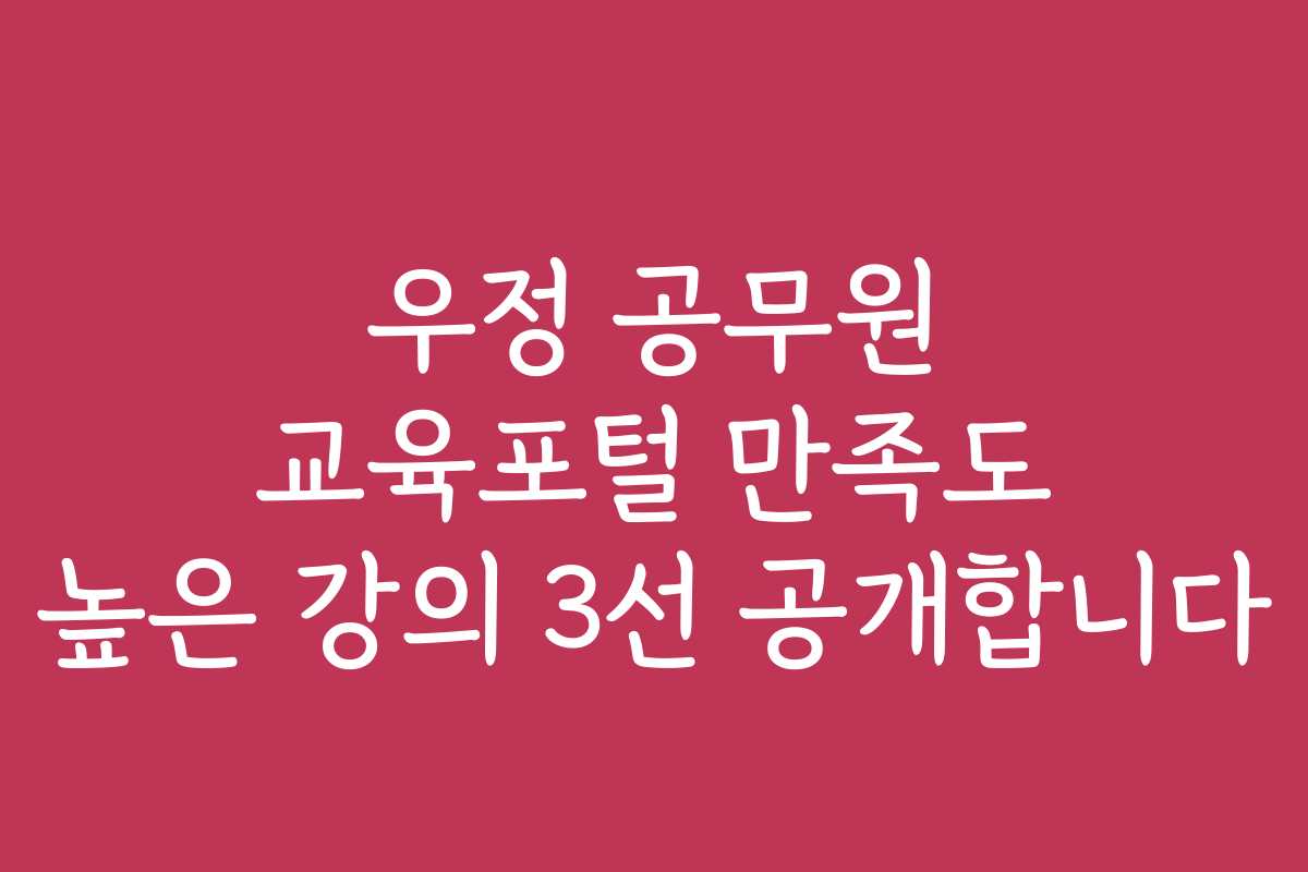 우정 공무원 교육포털 만족도 높은 강의 3선 공개합니다 우정 공무원 교육포털 만족도 높은 강의 3선 공개합니다