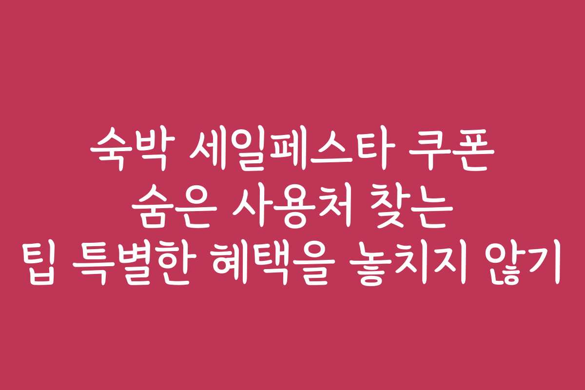 숙박 세일페스타 쿠폰 숨은 사용처 찾는 팁 특별한 혜택을 놓치지 않기 숙박 세일페스타 쿠폰 숨은 사용처 찾는 팁 특별한 혜택을 놓치지 않기