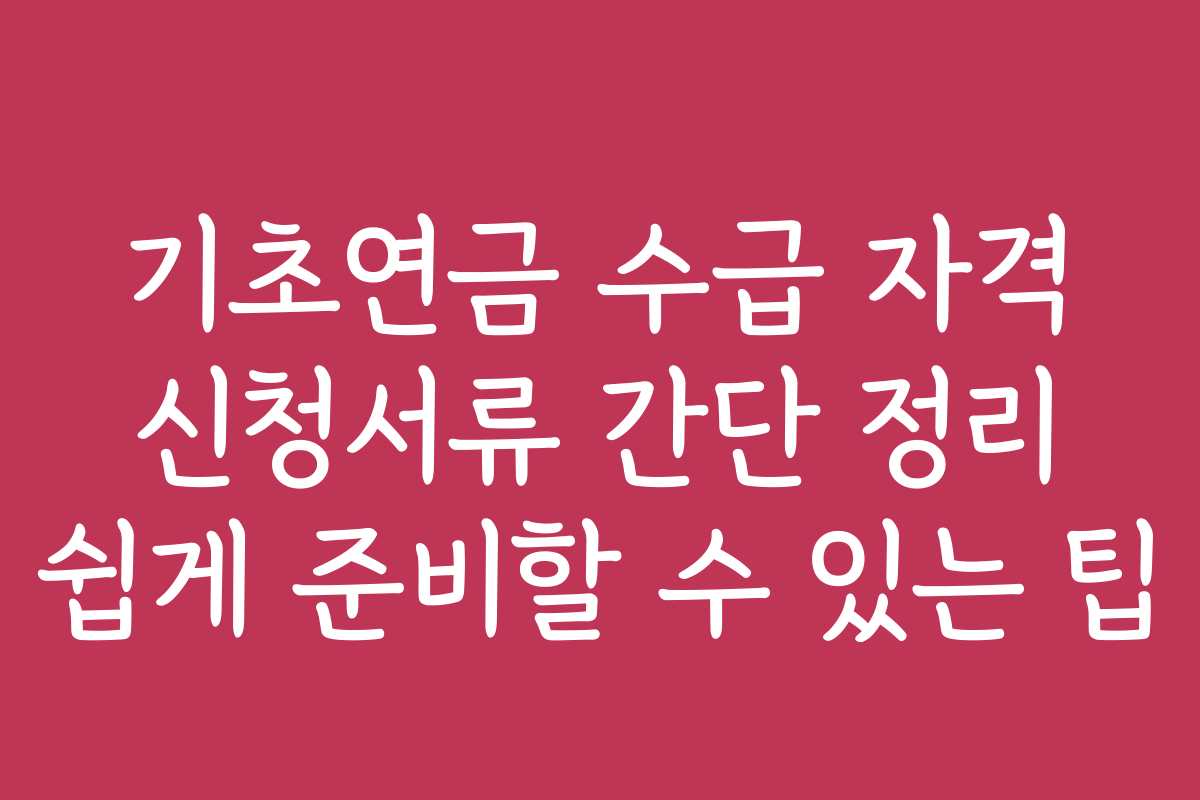 기초연금 수급 자격 신청서류 간단 정리 쉽게 준비할 수 있는 팁 기초연금 수급 자격 신청서류 간단 정리 쉽게 준비할 수 있는 팁