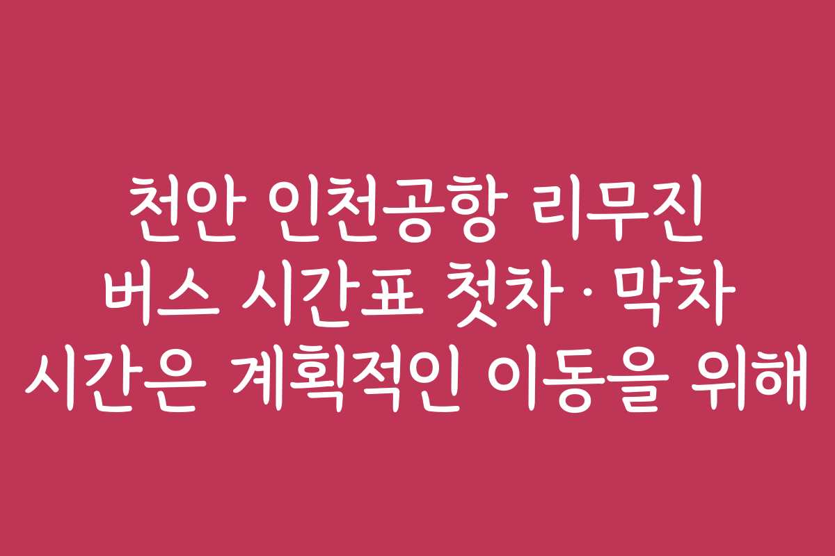 천안 인천공항 리무진 버스 시간표 첫차·막차 시간은 계획적인 이동을 위해 천안 인천공항 리무진 버스 시간표 첫차·막차 시간은 계획적인 이동을 위해