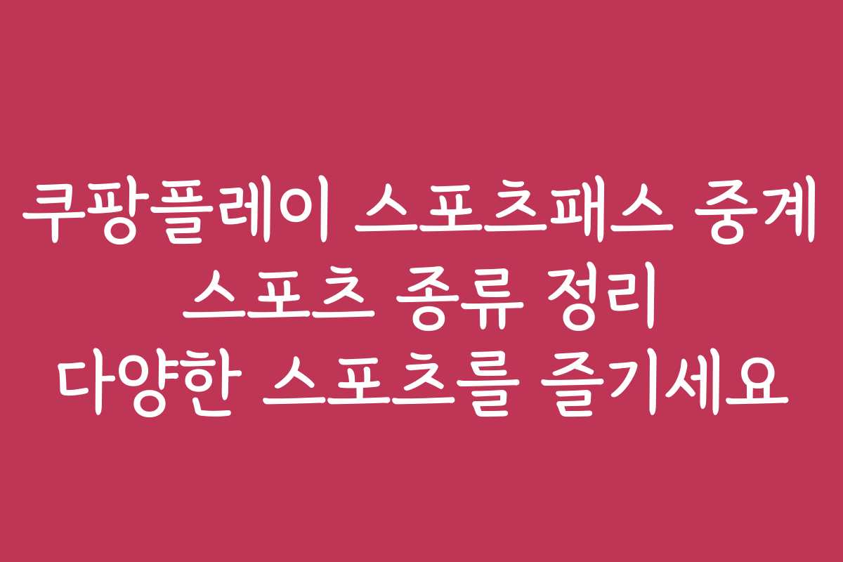 쿠팡플레이 스포츠패스 중계 스포츠 종류 정리 다양한 스포츠를 즐기세요 쿠팡플레이 스포츠패스 중계 스포츠 종류 정리 다양한 스포츠를 즐기세요