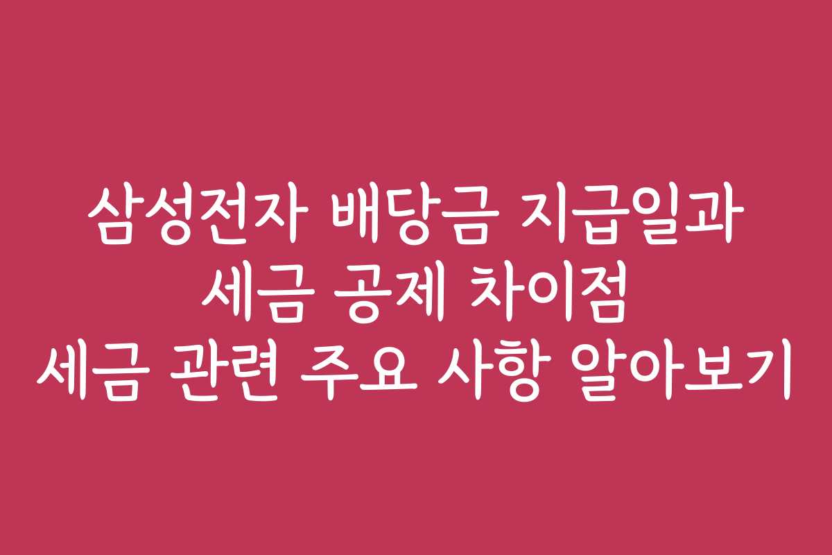 삼성전자 배당금 지급일과 세금 공제 차이점 세금 관련 주요 사항 알아보기 삼성전자 배당금 지급일과 세금 공제 차이점 세금 관련 주요 사항 알아보기