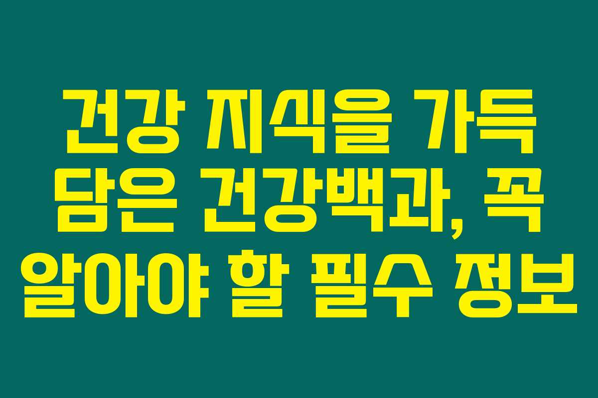 건강 지식을 가득 담은 건강백과, 꼭 알아야 할 필수 정보 건강 지식을 가득 담은 건강백과, 꼭 알아야 할 필수 정보