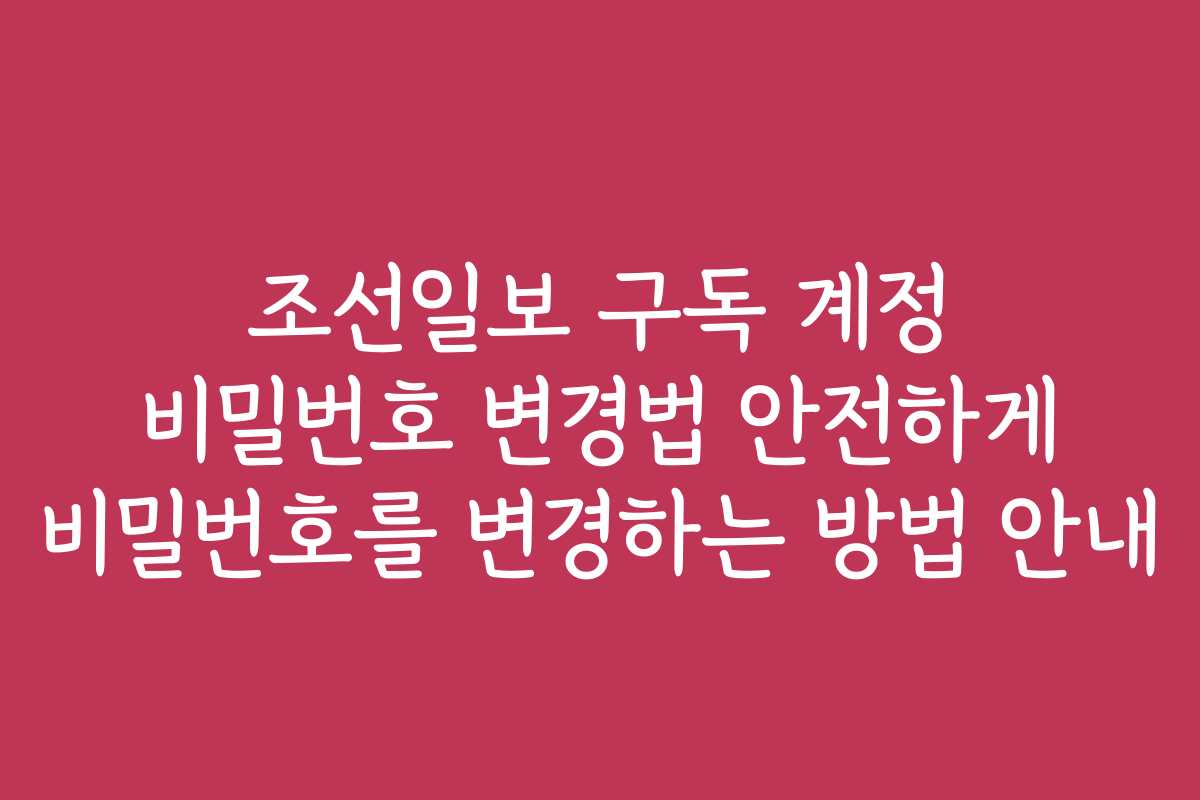 조선일보 구독 계정 비밀번호 변경법 안전하게 비밀번호를 변경하는 방법 안내 조선일보 구독 계정 비밀번호 변경법 안전하게 비밀번호를 변경하는 방법 안내