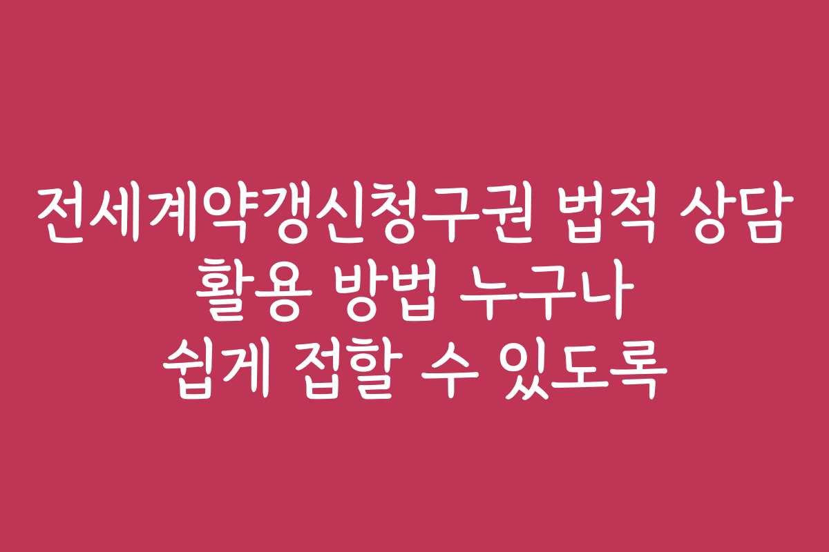 전세계약갱신청구권 법적 상담 활용 방법 누구나 쉽게 접할 수 있도록 전세계약갱신청구권 법적 상담 활용 방법 누구나 쉽게 접할 수 있도록