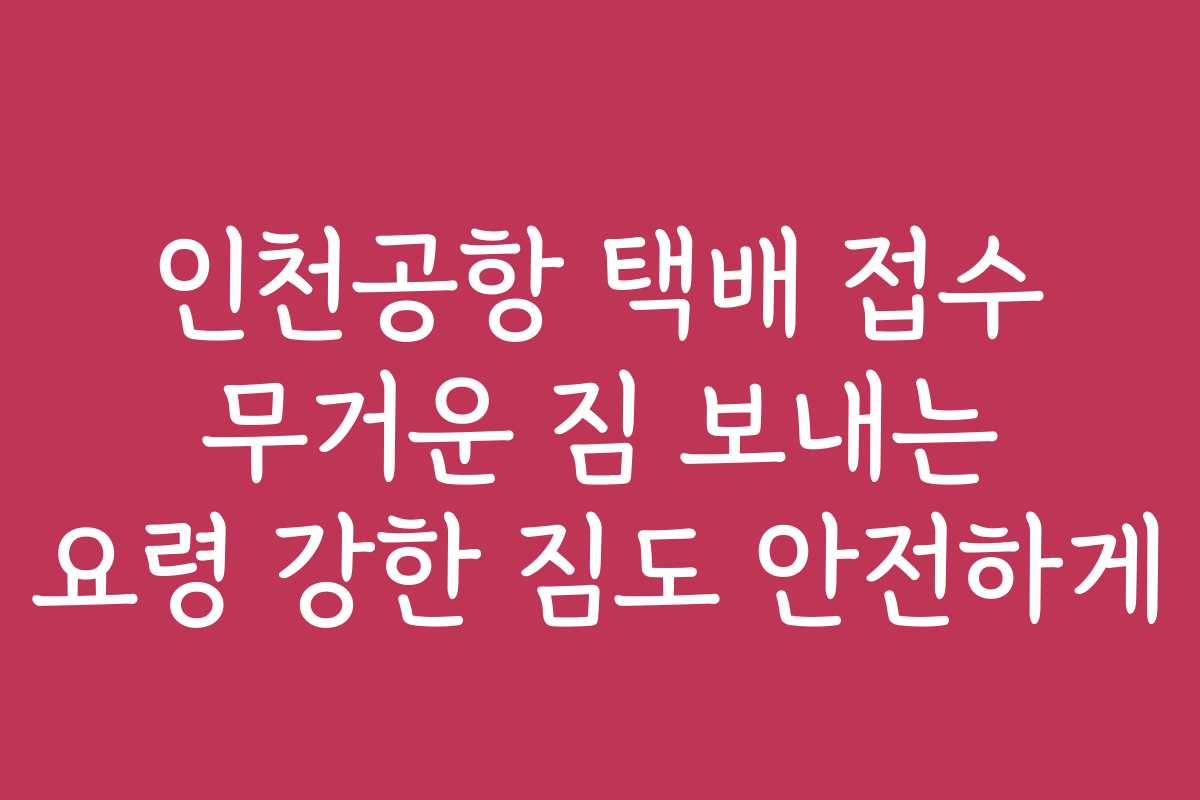 인천공항 택배 접수 무거운 짐 보내는 요령 강한 짐도 안전하게 인천공항 택배 접수 무거운 짐 보내는 요령 강한 짐도 안전하게