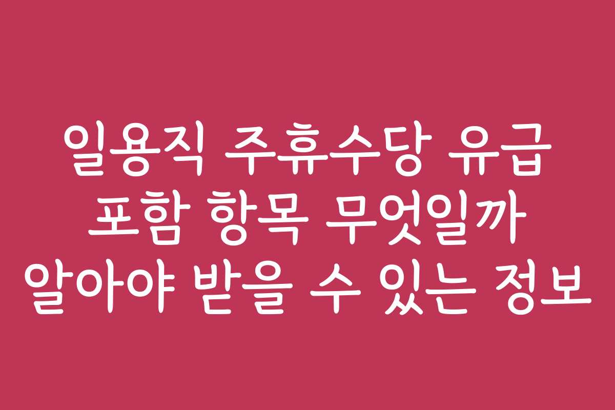 일용직 주휴수당 유급 포함 항목 무엇일까 알아야 받을 수 있는 정보 일용직 주휴수당 유급 포함 항목 무엇일까 알아야 받을 수 있는 정보