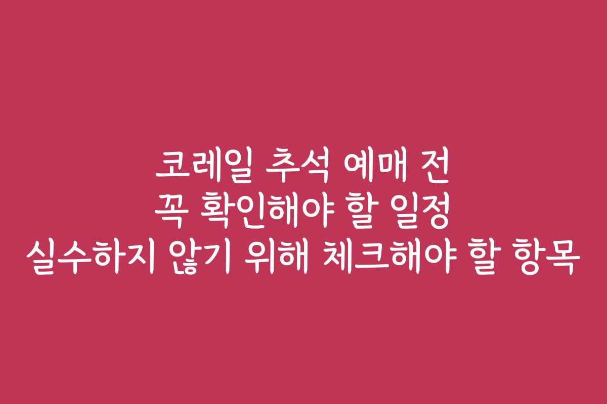 코레일 추석 예매 전 꼭 확인해야 할 일정 실수하지 않기 위해 체크해야 할 항목 코레일 추석 예매 전 꼭 확인해야 할 일정 실수하지 않기 위해 체크해야 할 항목