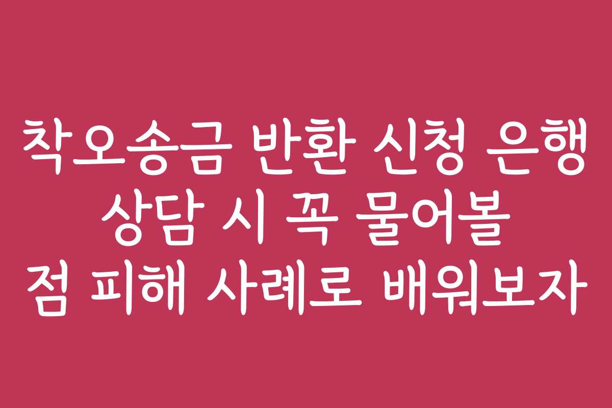 착오송금 반환 신청 은행 상담 시 꼭 물어볼 점 피해 사례로 배워보자 착오송금 반환 신청 은행 상담 시 꼭 물어볼 점 피해 사례로 배워보자