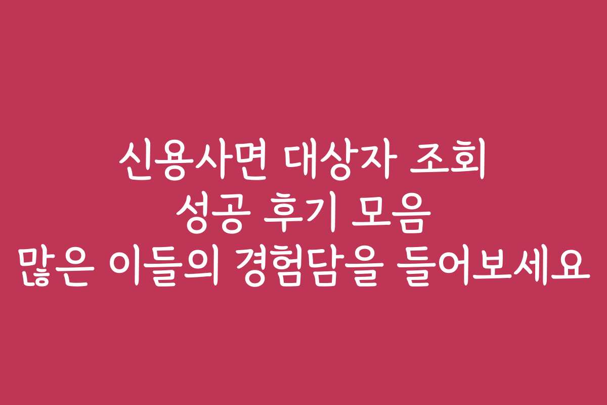 신용사면 대상자 조회 성공 후기 모음 많은 이들의 경험담을 들어보세요 신용사면 대상자 조회 성공 후기 모음 많은 이들의 경험담을 들어보세요