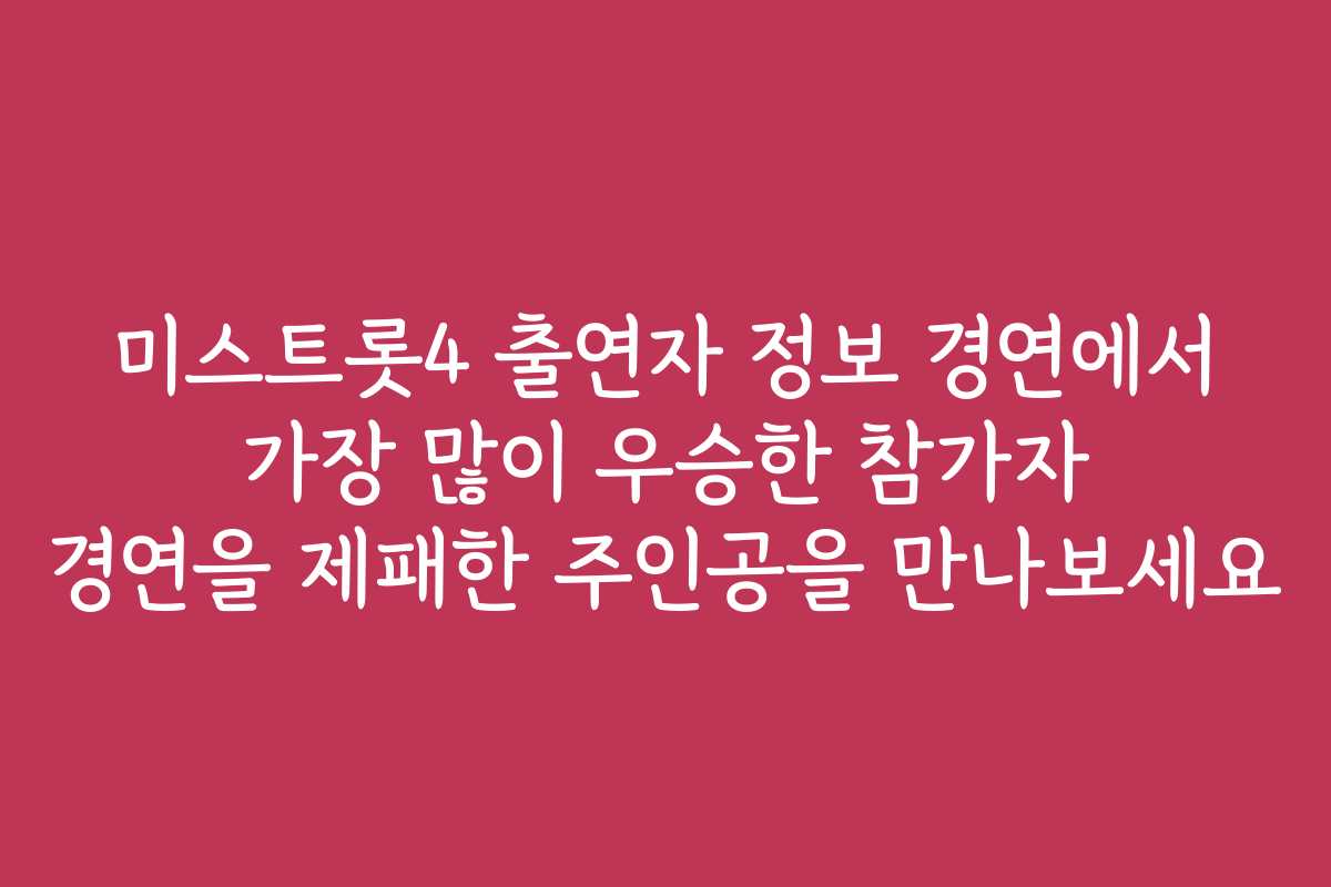 미스트롯4 출연자 정보 경연에서 가장 많이 우승한 참가자 경연을 제패한 주인공을 만나보세요 미스트롯4 출연자 정보 경연에서 가장 많이 우승한 참가자 경연을 제패한 주인공을 만나보세요