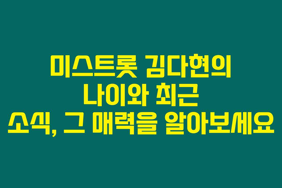 미스트롯 김다현의 나이와 최근 소식, 그 매력을 알아보세요 미스트롯 김다현의 나이와 최근 소식, 그 매력을 알아보세요