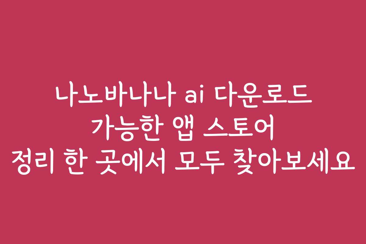 나노바나나 ai 다운로드 가능한 앱 스토어 정리 한 곳에서 모두 찾아보세요 나노바나나 ai 다운로드 가능한 앱 스토어 정리 한 곳에서 모두 찾아보세요