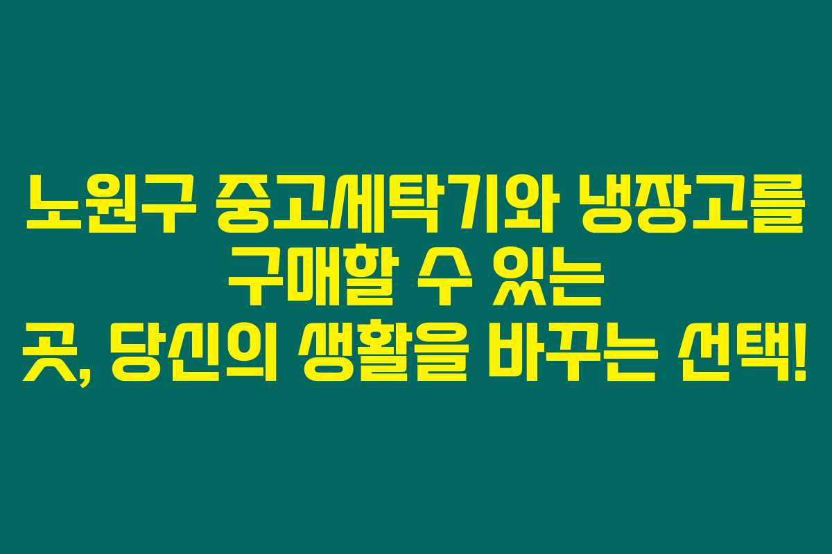 노원구 중고세탁기와 냉장고를 구매할 수 있는 곳, 당신의 생활을 바꾸는 선택! 노원구 중고세탁기와 냉장고를 구매할 수 있는 곳, 당신의 생활을 바꾸는 선택!