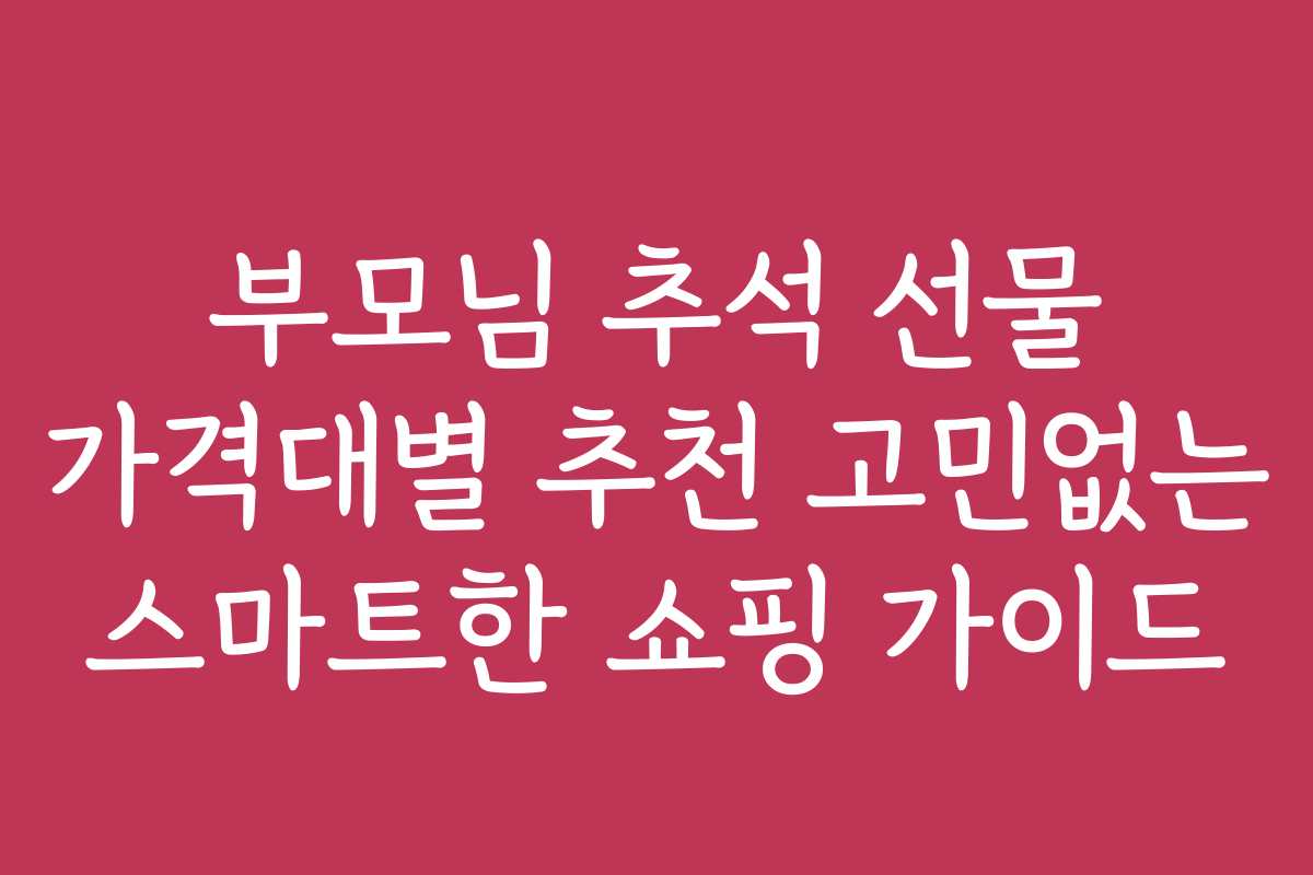 부모님 추석 선물 가격대별 추천 고민없는 스마트한 쇼핑 가이드 부모님 추석 선물 가격대별 추천 고민없는 스마트한 쇼핑 가이드