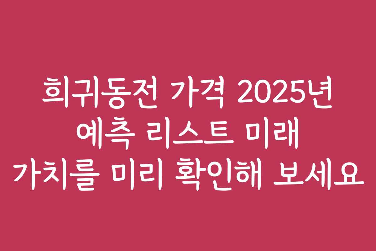 희귀동전 가격 2025년 예측 리스트 미래 가치를 미리 확인해 보세요 희귀동전 가격 2025년 예측 리스트 미래 가치를 미리 확인해 보세요