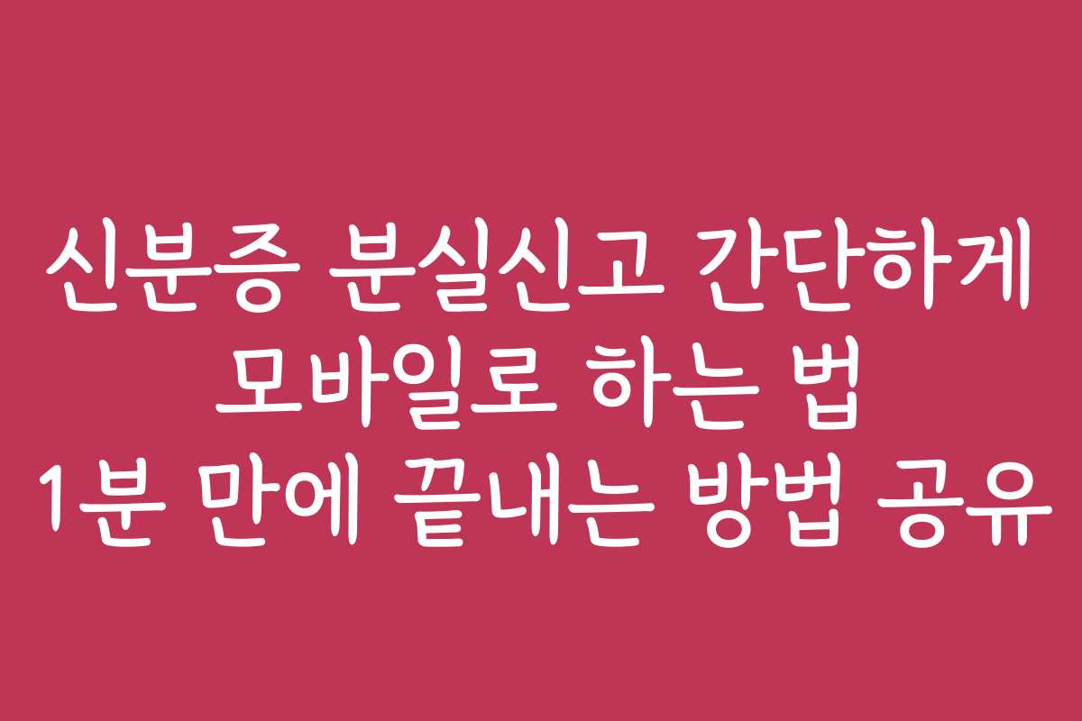 신분증 분실신고 간단하게 모바일로 하는 법 1분 만에 끝내는 방법 공유 신분증 분실신고 간단하게 모바일로 하는 법 1분 만에 끝내는 방법 공유