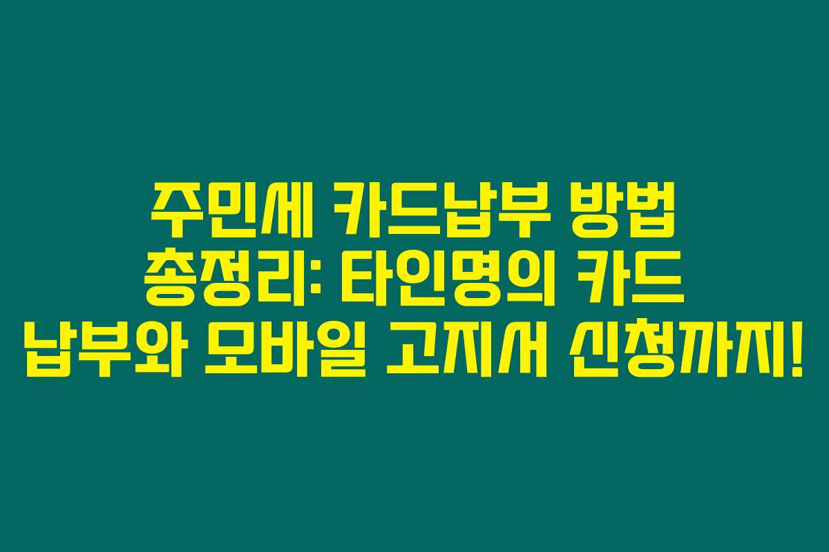 주민세 카드납부 방법 총정리: 타인명의 카드 납부와 모바일 고지서 신청까지! 주민세 카드납부 방법 총정리: 타인명의 카드 납부와 모바일 고지서 신청까지!