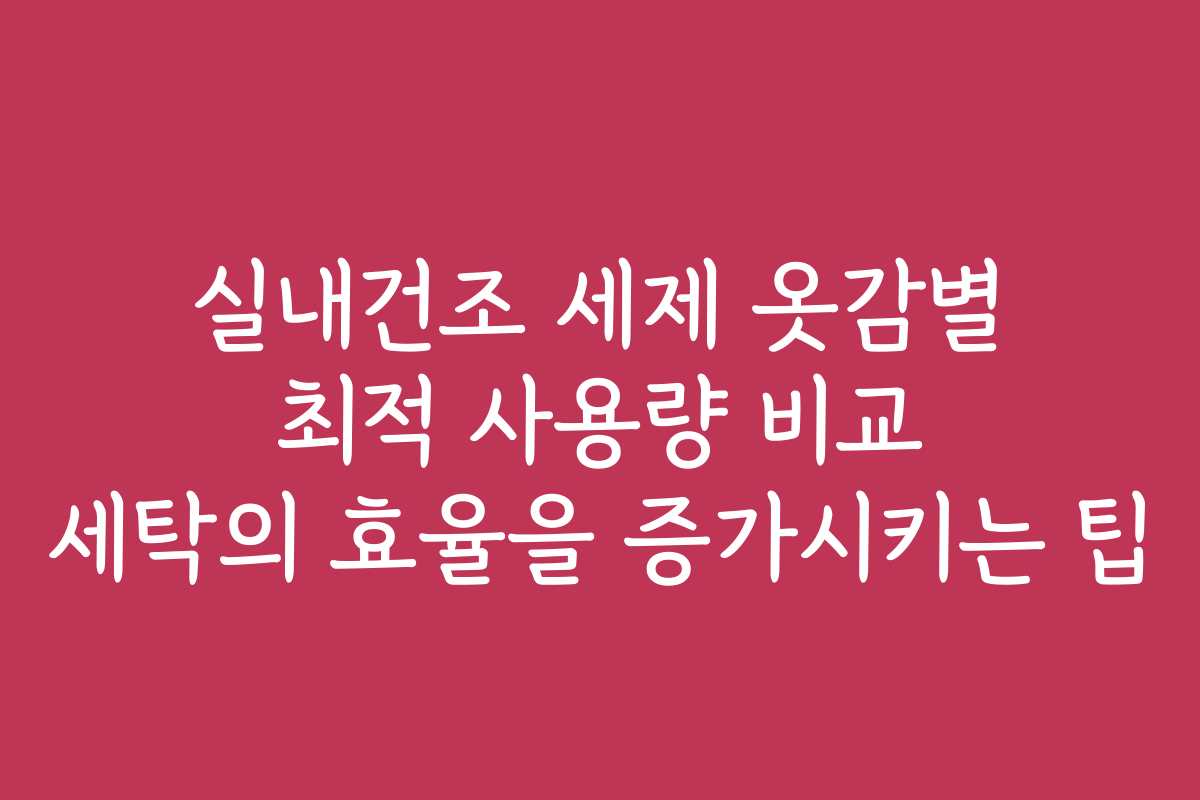 실내건조 세제 옷감별 최적 사용량 비교 세탁의 효율을 증가시키는 팁 실내건조 세제 옷감별 최적 사용량 비교 세탁의 효율을 증가시키는 팁