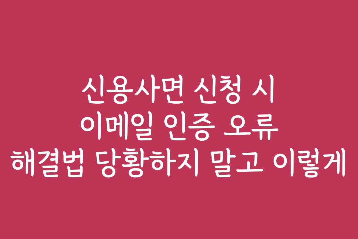 신용사면 신청 시 이메일 인증 오류 해결법 당황하지 말고 이렇게 신용사면 신청 시 이메일 인증 오류 해결법 당황하지 말고 이렇게