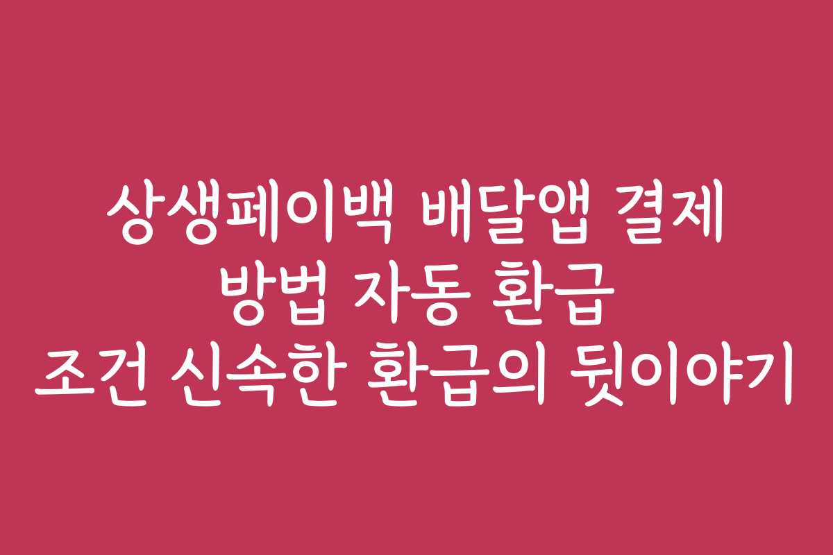 상생페이백 배달앱 결제 방법 자동 환급 조건 신속한 환급의 뒷이야기 상생페이백 배달앱 결제 방법 자동 환급 조건 신속한 환급의 뒷이야기