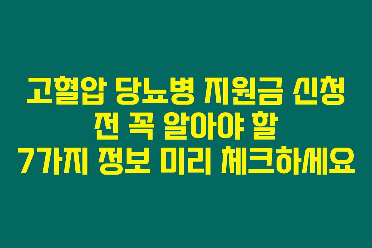 고혈압 당뇨병 지원금 신청 전 꼭 알아야 할 7가지 정보 미리 체크하세요