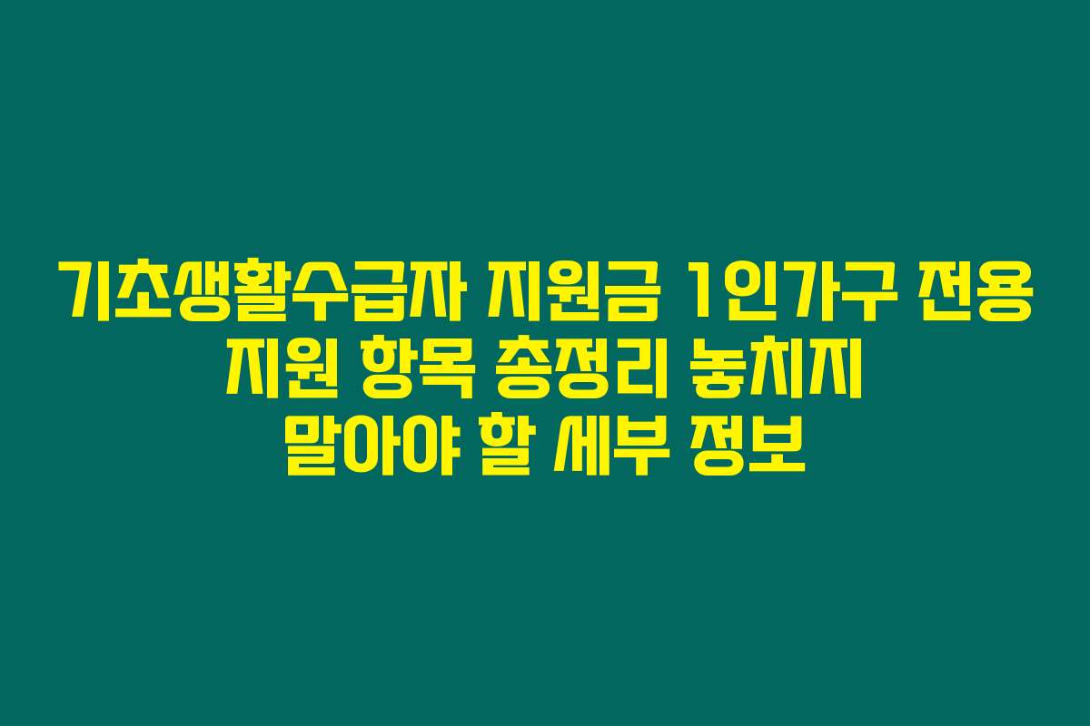 기초생활수급자 지원금 1인가구 전용 지원 항목 총정리 놓치지 말아야 할 세부 정보