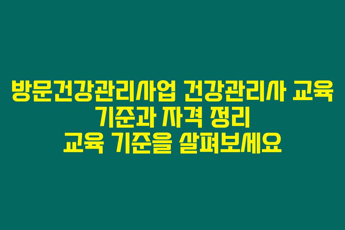 방문건강관리사업 건강관리사 교육 기준과 자격 정리 교육 기준을 살펴보세요
