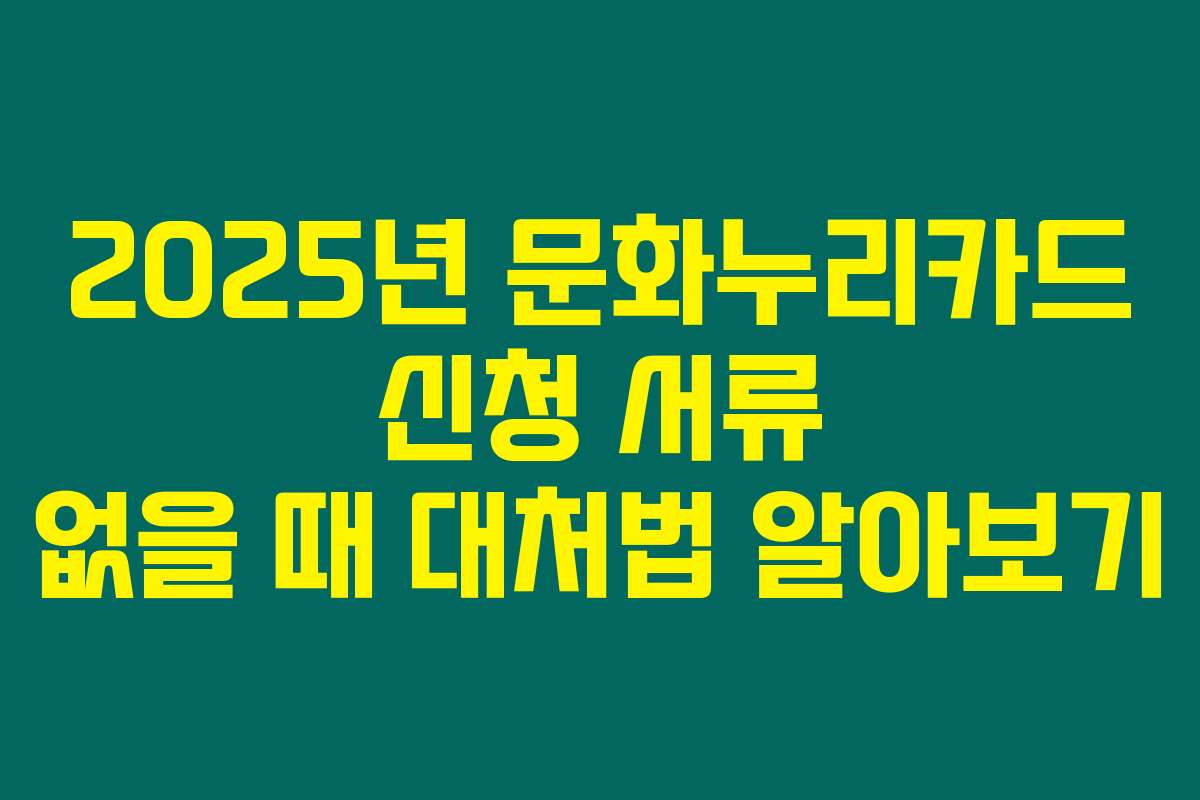 2025년 문화누리카드 신청 서류 없을 때 대처법 알아보기