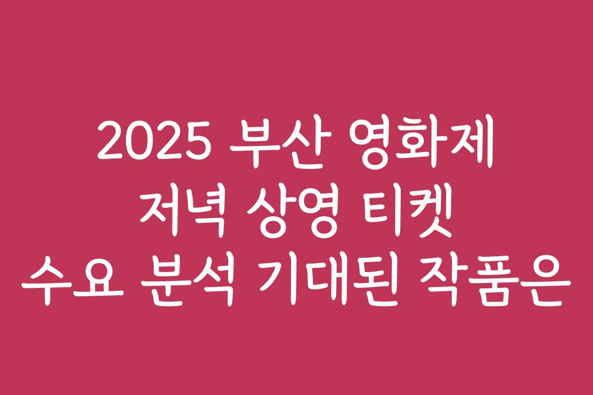 2025 부산 영화제 저녁 상영 티켓 수요 분석 기대된 작품은