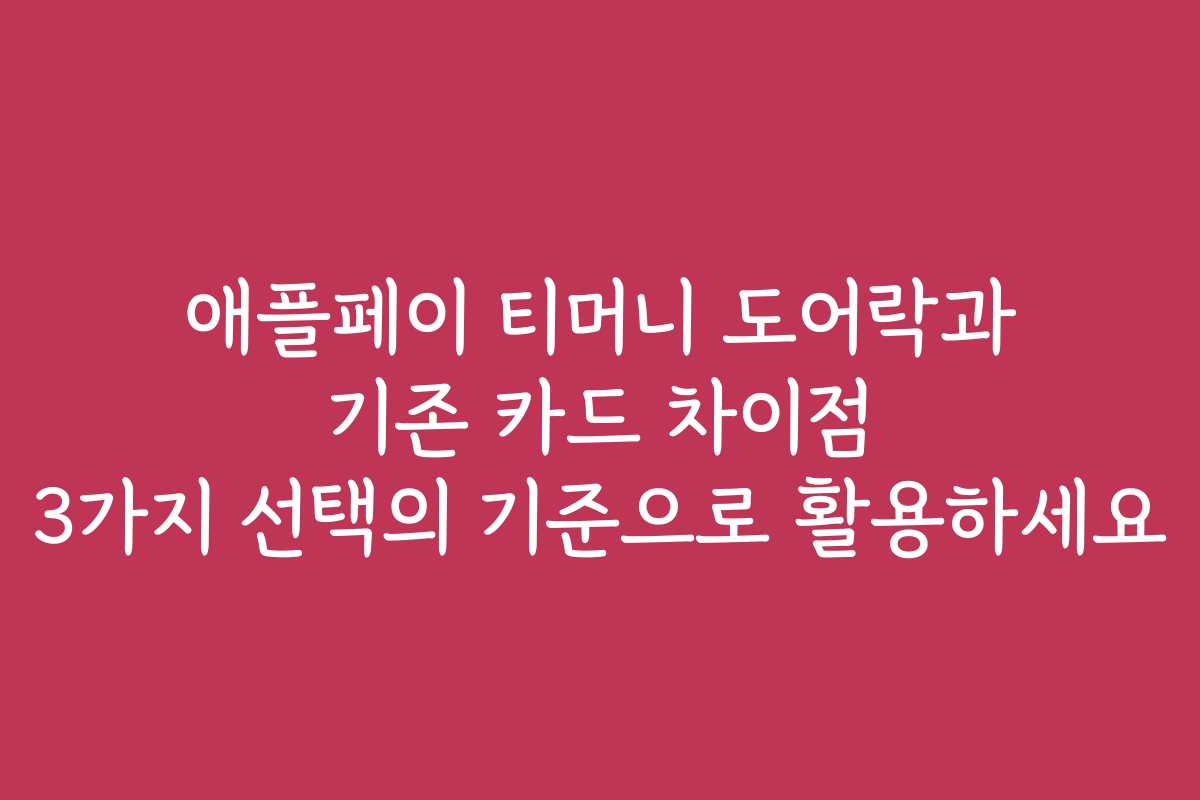 애플페이 티머니 도어락과 기존 카드 차이점 3가지 선택의 기준으로 활용하세요