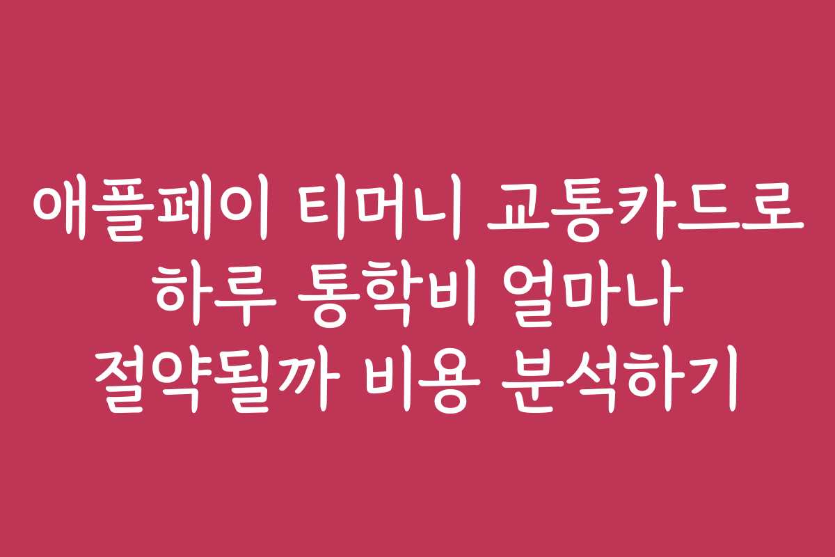 애플페이 티머니 교통카드로 하루 통학비 얼마나 절약될까 비용 분석하기