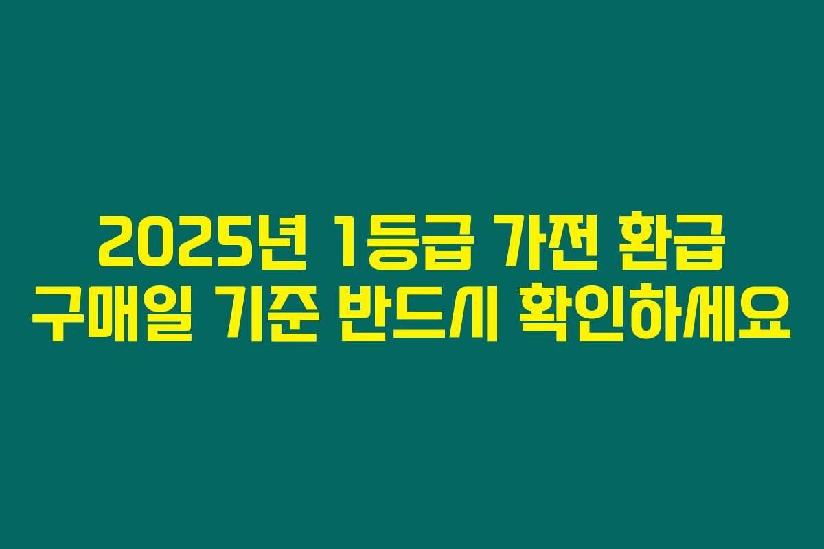 2025년 1등급 가전 환급 구매일 기준 반드시 확인하세요