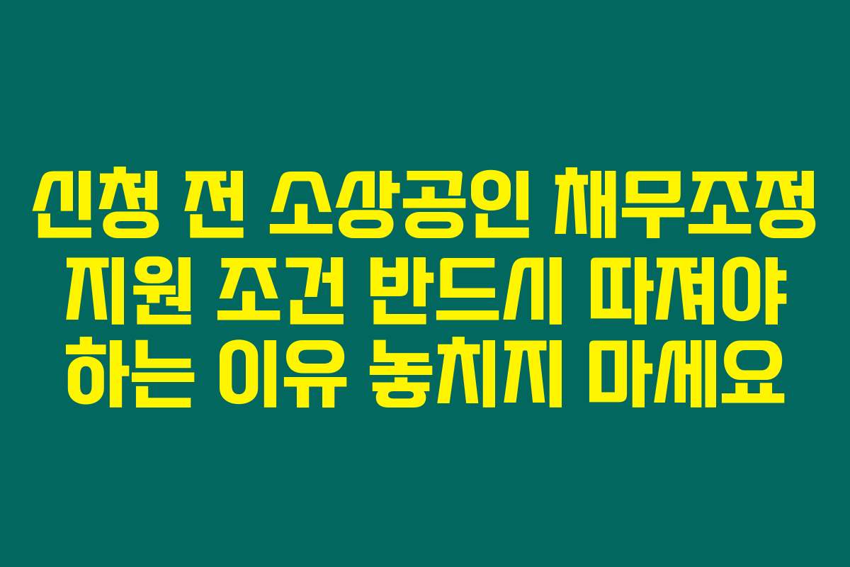 신청 전 소상공인 채무조정 지원 조건 반드시 따져야 하는 이유 놓치지 마세요