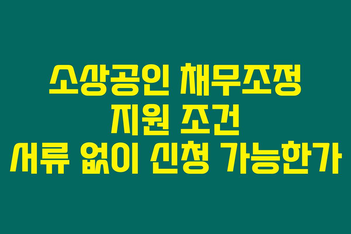 소상공인 채무조정 지원 조건 서류 없이 신청 가능한가
