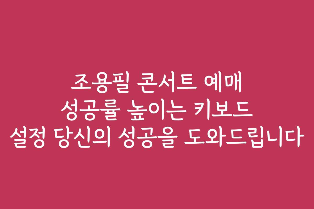 조용필 콘서트 예매 성공률 높이는 키보드 설정 당신의 성공을 도와드립니다