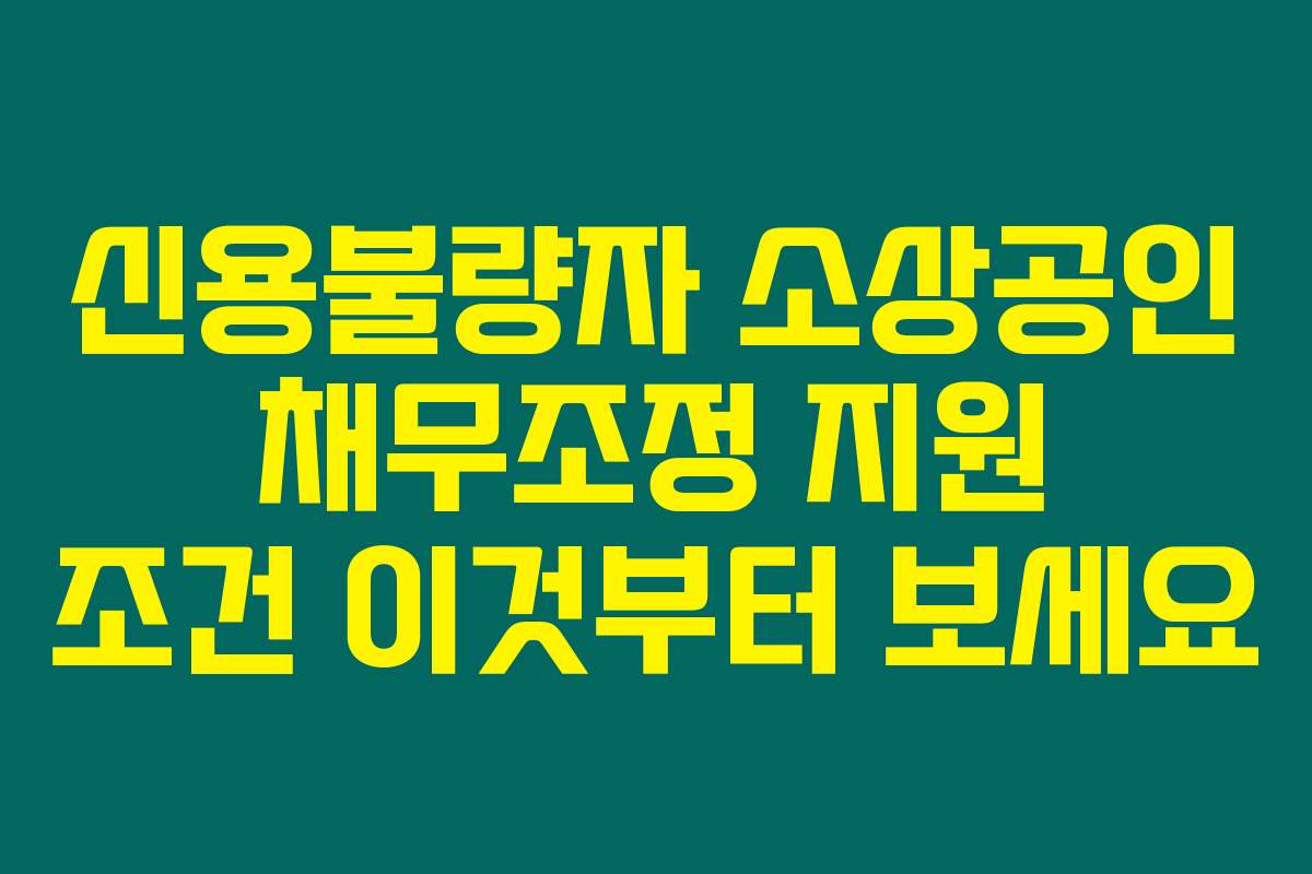 신용불량자 소상공인 채무조정 지원 조건 이것부터 보세요